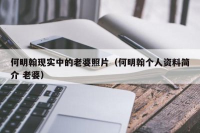 ​何明翰现实中的老婆照片（何明翰个人资料简介 老婆）