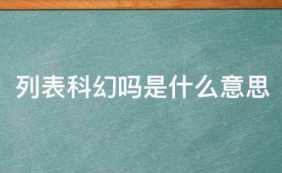 ​列表科幻是什么意思（闲鱼列表科幻是什么网络用语）