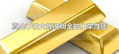 ​真金不怕火炼说明金的化学性质（真金不怕火炼说明金的化学原理）