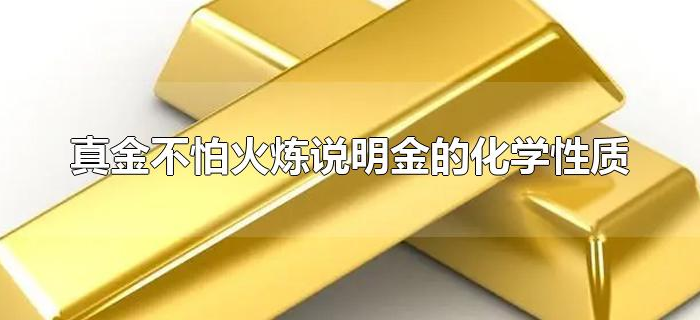 真金不怕火炼说明金的化学性质