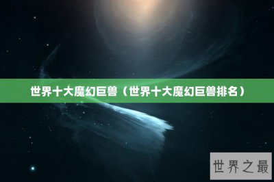 ​世界十大魔幻巨兽（世界十大魔幻巨兽排名）