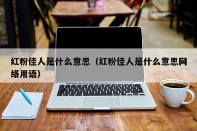 ​红粉佳人是什么意思（红粉佳人是什么意思网络用语）