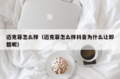 ​迈克菲怎么样（迈克菲怎么样抖音为什么让卸载呢）