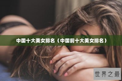 ​中国十大美女排名（中国前十大美女排名）