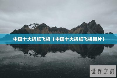 ​中国十大折纸飞机（中国十大折纸飞机图片）