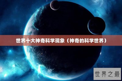 ​世界十大神奇科学现象（神奇的科学世界）