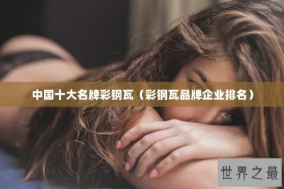 ​中国十大名牌彩钢瓦（彩钢瓦品牌企业排名）