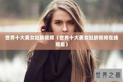 ​世界十大美女肚脐视频（世界十大美女肚脐视频在线观看）