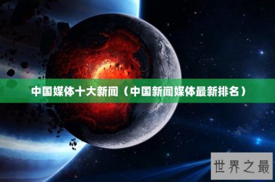 ​中国媒体十大新闻（中国新闻媒体最新排名）