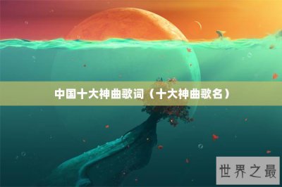 ​中国十大神曲歌词（十大神曲歌名）