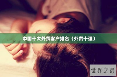 ​中国十大外贸客户排名（外贸十强）