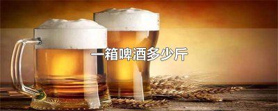 ​一箱啤酒多少斤图片 一箱啤酒多少斤瓶装