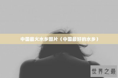 ​中国最火水乡图片（中国最好的水乡）