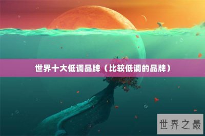 ​世界十大低调品牌（比较低调的品牌）