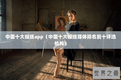 ​中国十大报纸app（中国十大报纸媒体排名前十评选机构）