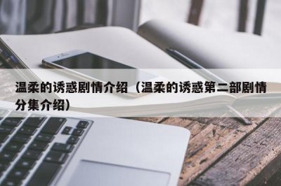 ​温柔的诱惑剧情介绍（温柔的诱惑第二部剧情分集介绍）