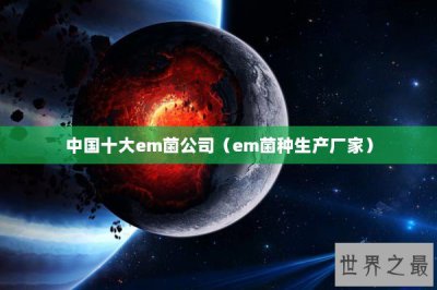 ​中国十大em菌公司（em菌种生产厂家）