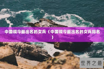 ​中国现今最出名的女兵（中国现今最出名的女兵排名）