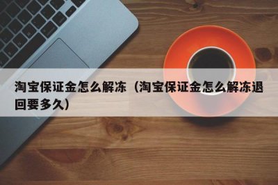 ​淘宝保证金怎么解冻（淘宝保证金怎么解冻退回要多久）