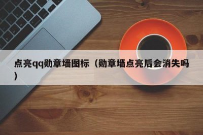 ​点亮qq勋章墙图标（勋章墙点亮后会消失吗）