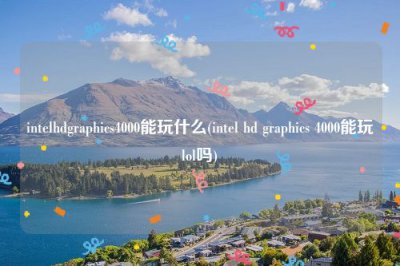 ​intelhdgraphics4000能玩什么(intel hd graphics 4000能玩lol吗)