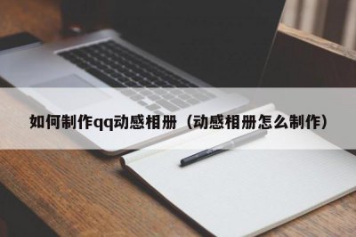 ​如何制作qq动感相册（动感相册怎么制作）