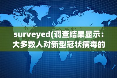 ​surveyed(调查结果显示：大多数人对新型冠状病毒的态度和应对措施)