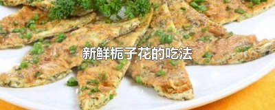 ​新鲜栀子花怎么吃 栀子花吃法大全