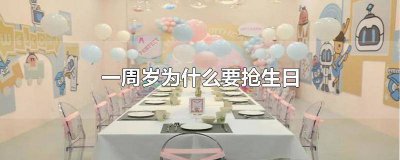 ​周岁抢生日什么说法 周岁生日抢生日的说法