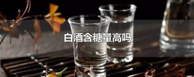 ​白酒的糖分高不高 白酒含糖分吗