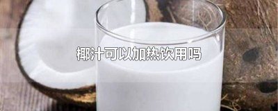 ​椰汁饮料可以加热饮用吗 椰树椰汁可以加热饮用吗