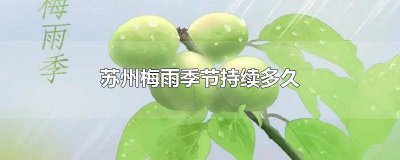 ​苏州梅雨季节什么时候结束 苏州梅雨季节什么时候开始