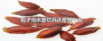 ​栀子泡水还是煮水 栀子用不用敲开泡水