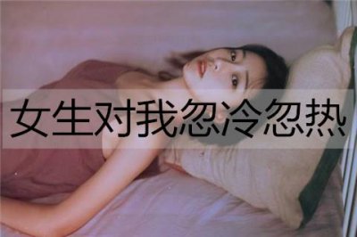 ​女生对我忽冷忽热，我该怎么办？