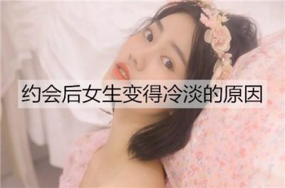 ​约会后女生变得冷淡的原因是什么，该怎么办？